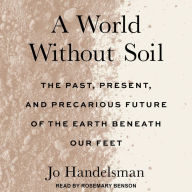 A World Without Soil: The Past, Present, and Precarious Future of the Earth Beneath Our Feet