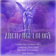 Archangelology: Jophiel, How To Burst With Creativity, Grow From The Past, & Skyrocket Your Beauty