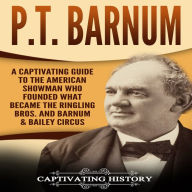 P.T. Barnum: A Captivating Guide to the American Showman Who Founded What Became the Ringling Bros. and Barnum & Bailey Circus