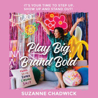 Play Big, Brand Bold: It's Your Time to Step Up, Show Up and Stand Out!