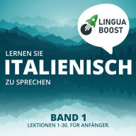 Lernen Sie Italienisch zu sprechen. Band 1.: Lektionen 1-30. Für Anfänger.