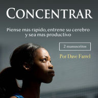 Concentrar: Piense más rápido, entrene su cerebro y sea más productivo