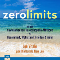 Zero Limits: Mit der hawaiianischen Ho'oponopono-Methode zu Gesundheit, Wohlstand, Frieden und mehr