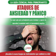 Ataques De Ansiedad Y Pánico: La Mejor Guía Para Principiantes Para Terminar Y Superar La Depresión, La Ansiedad Social Y El Pensamiento Negativo