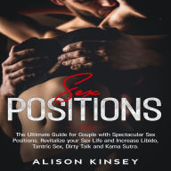 Sex Positions: The Ultimate Guide for Couples with Spectacular Sex Positions. Revitalize your Sex Life and Increase Libido, Tantric Sex, Dirty Talk and Kama Sutra.