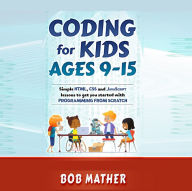 Coding for Kids Ages 9-15: Simple HTML, CSS and JavaScript lessons to get you started with Programming from Scratch