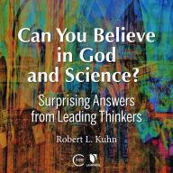 Can You Believe in God and Science? Surprising Answers from Leading Thinkers