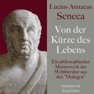 Lucius Annaeus Seneca: Von der Kürze des Lebens - De brevitate vitae: Ein philosophisches Meisterwerk der Weltliteratur aus den 