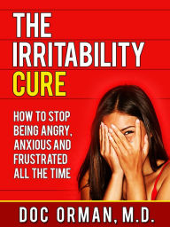 The Irritability Cure: How To Stop Being Angry, Anxious and Frustrated All The Time (Anger Management)