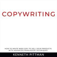 Copywriting: How To Write Web Copy To Sell Your Products With Advanced Persuasion Techniques