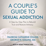 A Couple's Guide to Sexual Addiction: A Step-by-Step Plan to Rebuild Trust and Restore Intimacy
