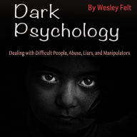 Dark Psychology: Dealing with Difficult People, Abuse, Liars, and Manipulators