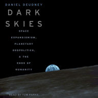 Dark Skies: Space Expansionism, Planetary Geopolitics, and the Ends of Humanity