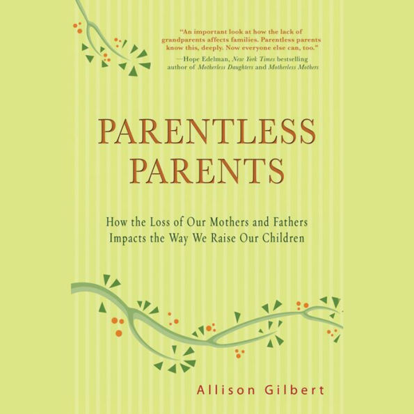 Parentless Parents: How the Loss of Our Mothers and Fathers Impacts the Way We Raise Our Children