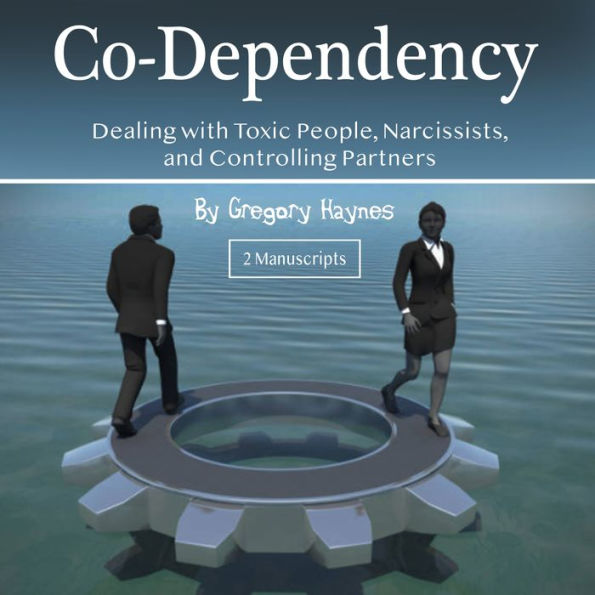 Co-Dependency: Dealing with Toxic People, Narcissists, and Controlling Partners