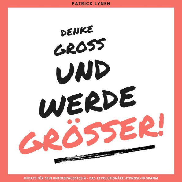 Denke groß und werde größer! Ein Update für Dein Unterbewusstsein: Das revolutionäre Hypnose-Programm für mehr Erfolg (Premium-Bundle)