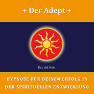 Der Adept: Hypnose für Deinen Erfolg in der Spirituellen Entwicklung