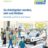 1a-Arbeitgeber werden, sein und bleiben: Impulsgeber für Unternehmer und Führungskräfte (Abridged)