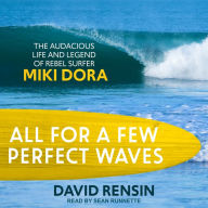 All for a Few Perfect Waves: The Audacious Life and Legend of Rebel Surfer Miki Dora