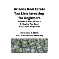 Arizona Real Estate Tax Lien Investing for Beginners: Secrets to find, finance & buying tax deed & tax lien properties