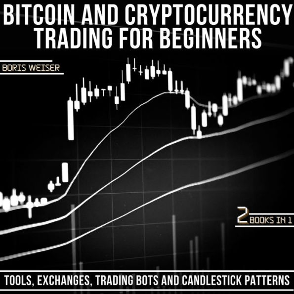 Bitcoin & Cryptocurrency Trading For Beginners: Tools, Exchanges, Trading Bots And Candlestick Patterns 2 Books In 1