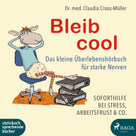 Bleib cool - Das kleine Überlebenshörbuch für starke Nerven: Soforthilfe bei Stress, Arbeitsfrust & Co.