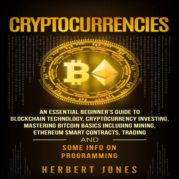 Cryptocurrencies: An Essential Beginner's Guide to Blockchain Technology, Cryptocurrency Investing, Mastering Bitcoin Basics Including Mining, Ethereum, Trading and Some Info on Programming