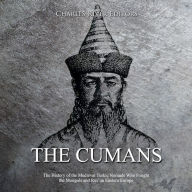 The Cumans: The History of the Medieval Turkic Nomads Who Fought the Mongols and Rus' in Eastern Europe