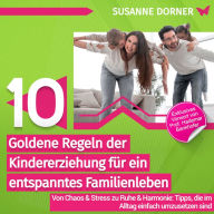 10 goldene Regeln der Kindererziehung für ein entspanntes Familienleben: Von Chaos & Stress zu Ruhe & Harmonie: Tipps, die im Alltag einfach umzusetzen sind