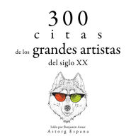 300 citas de los grandes artistas del siglo X.: Colección las mejores citas