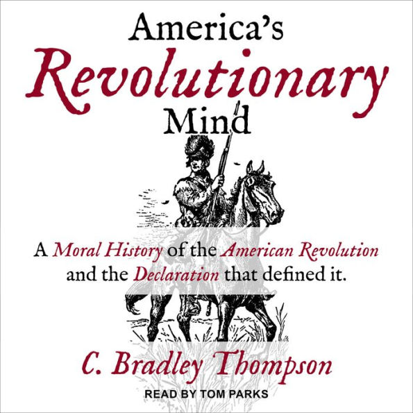 America's Revolutionary Mind: A Moral History of the American Revolution and the Declaration That Defined It