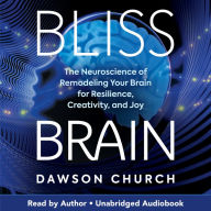 Bliss Brain: The Neuroscience of Remodeling Your Brain for Resilience, Creativity, and Joy