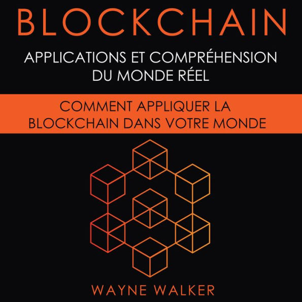 Blockchain: Applications et compréhension du monde réel: Comment appliquer la Blockchain dans votre monde