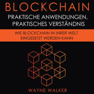 Blockchain: Praktische Anwendungen, Praktisches Verständnis: Wie Blockchain In Ihrer Welt Eingesetzt Werden Kann