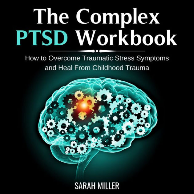 The Complex PTSD Workbook: How to Overcome Traumatic Stress Symptoms and Heal From Childhood Trauma The Complex PTSD Workbook: How to Overcome Traumatic Stress Symptoms and Heal From Childhood Trauma