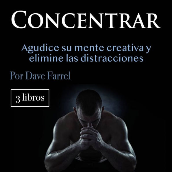 Concentrar: Agudice su mente creativa y elimine las distracciones