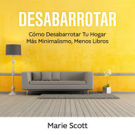 Desabarrotar: Cómo Desabarrotar Tu Hogar Más Minimalismo,Menos Libros