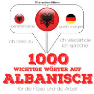 1000 wichtige Wörter auf Albanisch für die Reise und die Arbeit: Ich höre zu, ich wiederhole, ich spreche : Sprachmethode