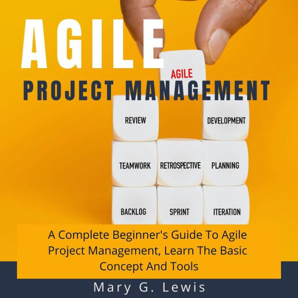 Agile Project Management: A Complete Beginner's Guide to Agile Project Management, Learn the Basic Concept and Tools