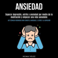 Ansiedad: Superar depresión, estrés y ansiedad por medio de la meditación y empezar una vida saludable (Use técnicas poderosas para vencer la ansiedad, el estrés y la depresión)