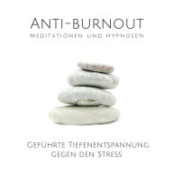 Anti-Burnout: Meditationen und Hypnosen: Geführte Tiefenentspannung gegen den Stress