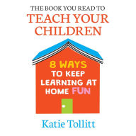 The Book You Read to Teach Your Children: 8 Ways to Keep Learning at Home Fun
