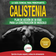 Calistenia: Guía De Ejercicios De Gimnasia Corporal Para Principiantes Y Rutinas De Entrenamiento + Plan De Acción De 30 Días Para La Construcción De Músculo (Libro En Español / Calisthenics Book)