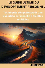 Title: Le guide du développement personnel : Techniques complètes pour une évolution personnelle à facettes multiples, Author: AUBE.EDR