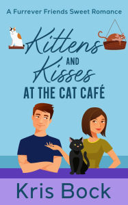 Title: Kittens and Kisses at the Cat Café (A Furrever Friends Sweet Romance, #2), Author: Kris Bock