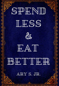 Title: Spend Less & Eat Better, Author: Ary S.