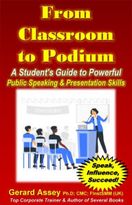 Title: From Classroom to Podium: A Student's Guide to Powerful Public Speaking & Presentation Skills, Author: GERARD ASSEY