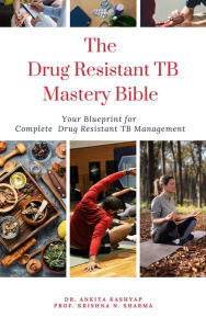 Title: The Drug Resistant TB Mastery Bible: Your Blueprint for Complete Drug Resistant Tb Management, Author: Dr. Ankita Kashyap