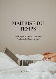 Title: Maîtrise du Temps : Stratégies et Outils pour une Productivité Sans Limites, Author: Sam William