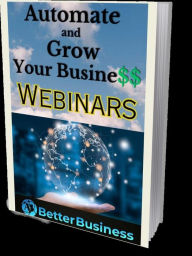 Title: Automate and Grow Your Business With Webinars (AI Better Business, #1), Author: Benny Fishall